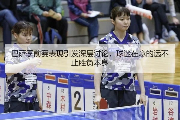 巴萨季前赛表现引发深层讨论，球迷在意的远不止胜负本身